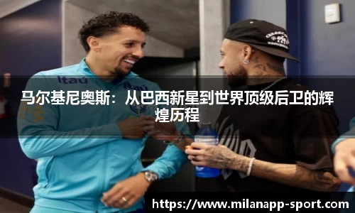 马尔基尼奥斯：从巴西新星到世界顶级后卫的辉煌历程