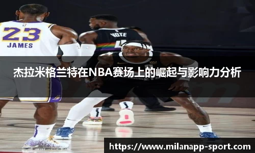 杰拉米格兰特在NBA赛场上的崛起与影响力分析